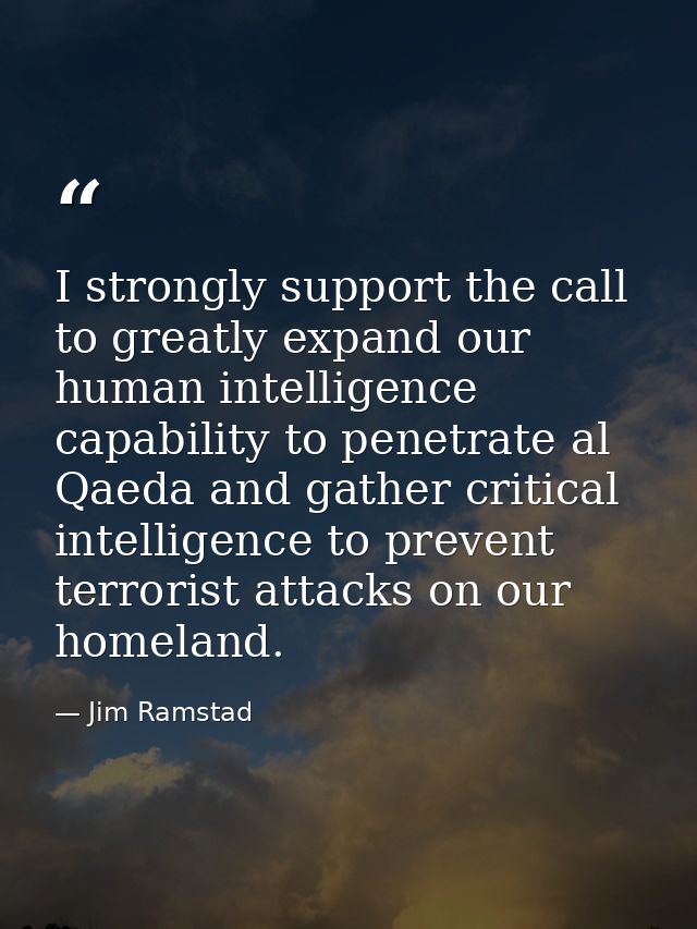 I strongly support the call to greatly expand our human intelligence capability to penetrate al Qaeda and gather critica — Jim Ramstad