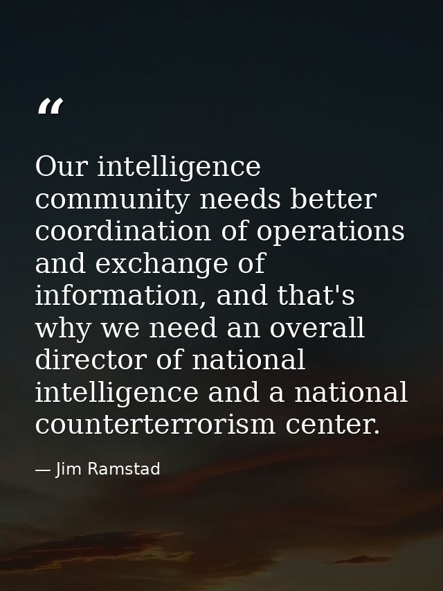 Our intelligence community needs better coordination of operations and exchange of information, and that's why we need a — Jim Ramstad