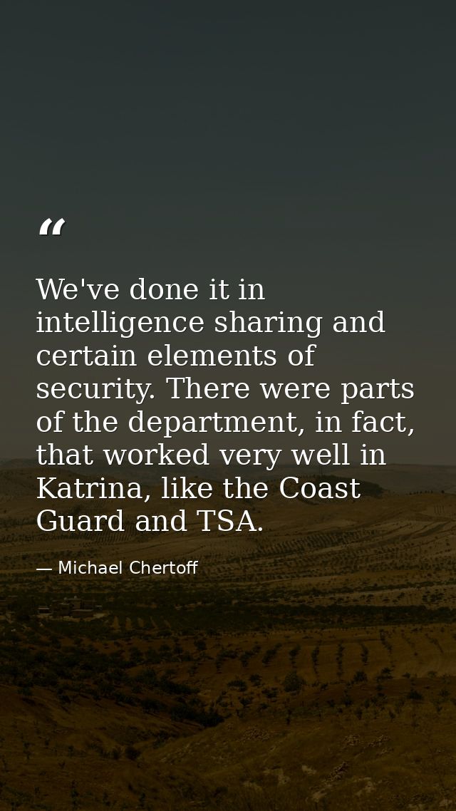 We've done it in intelligence sharing and certain elements of security. There were parts of the department, in fact, tha — Michael Chertoff