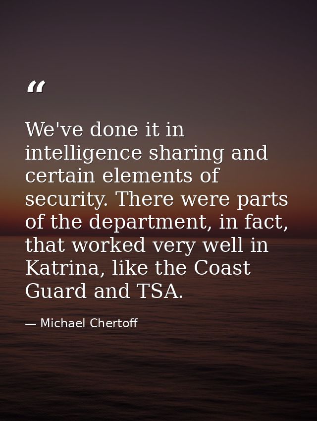We've done it in intelligence sharing and certain elements of security. There were parts of the department, in fact, tha — Michael Chertoff