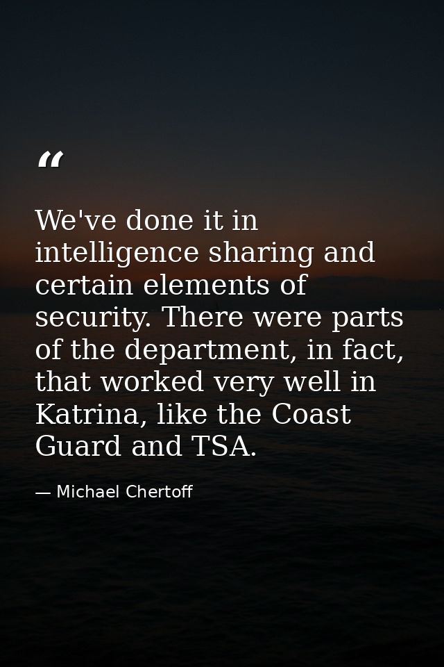 We've done it in intelligence sharing and certain elements of security. There were parts of the department, in fact, tha — Michael Chertoff