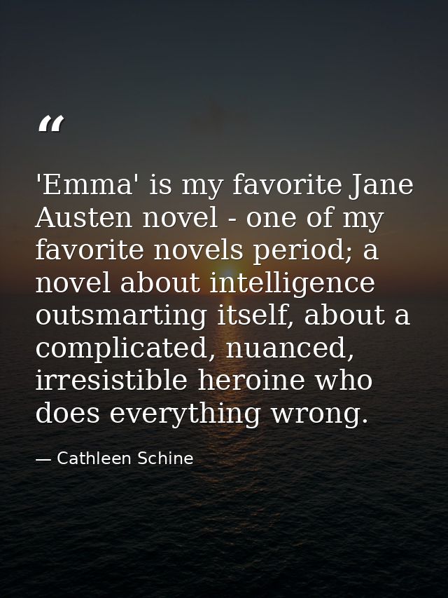 'Emma' is my favorite Jane Austen novel - one of my favorite novels period; a novel about intelligence outsmarting itsel — Cathleen Schine