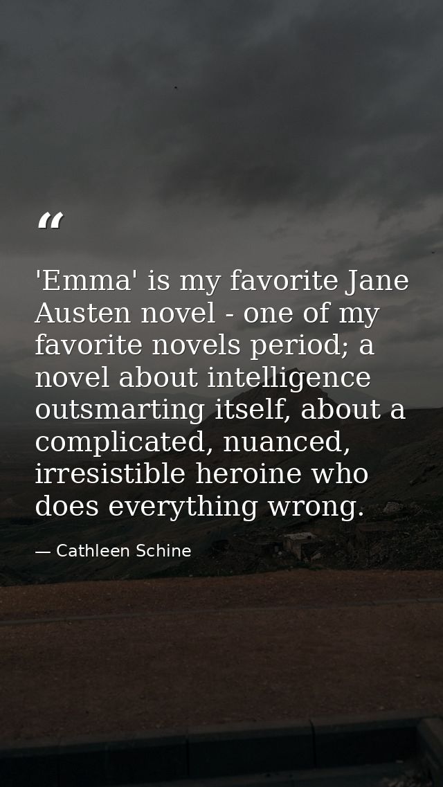 'Emma' is my favorite Jane Austen novel - one of my favorite novels period; a novel about intelligence outsmarting itsel — Cathleen Schine