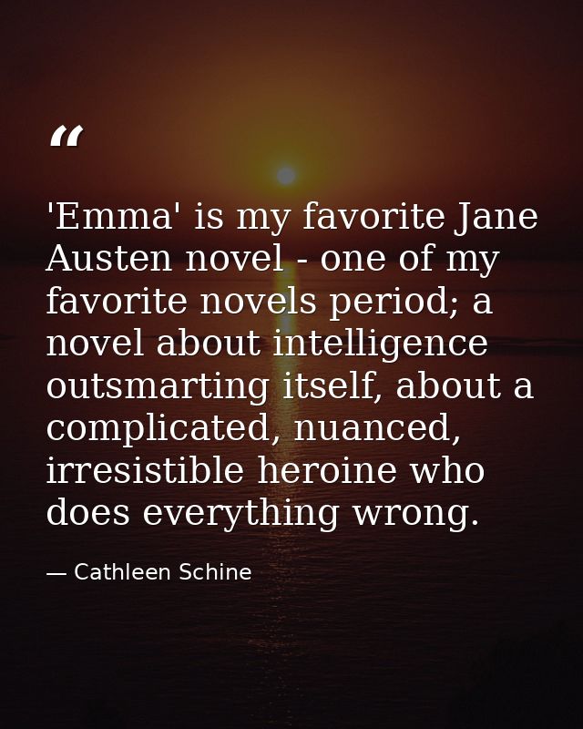 'Emma' is my favorite Jane Austen novel - one of my favorite novels period; a novel about intelligence outsmarting itsel — Cathleen Schine