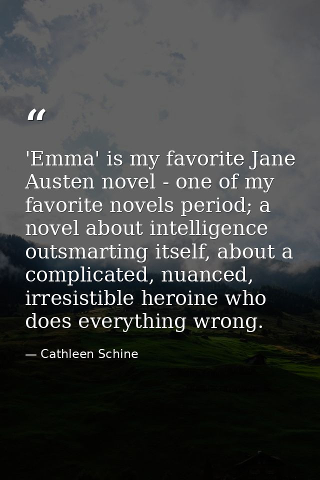 'Emma' is my favorite Jane Austen novel - one of my favorite novels period; a novel about intelligence outsmarting itsel — Cathleen Schine