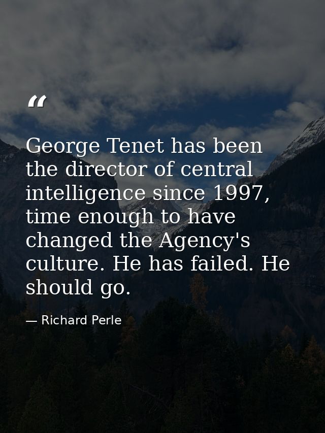 George Tenet has been the director of central intelligence since 1997, time enough to have changed the Agency's culture. — Richard Perle