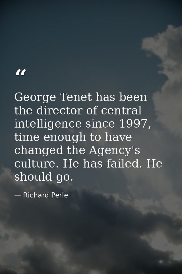 George Tenet has been the director of central intelligence since 1997, time enough to have changed the Agency's culture. — Richard Perle