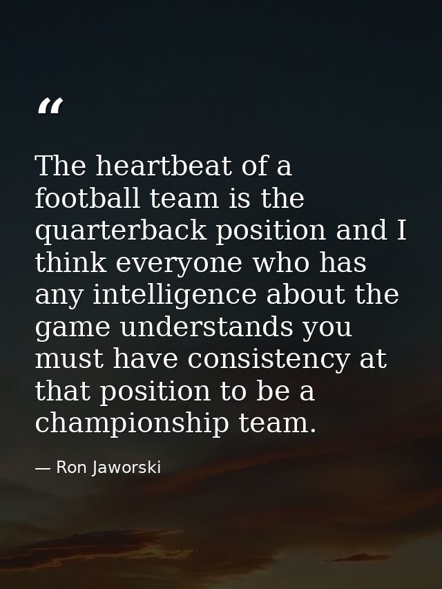 The heartbeat of a football team is the quarterback position and I think everyone who has any intelligence about the gam — Ron Jaworski