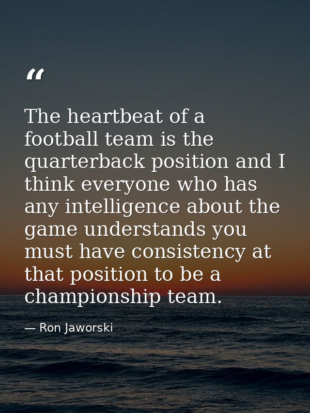 The heartbeat of a football team is the quarterback position and I think everyone who has any intelligence about the gam — Ron Jaworski