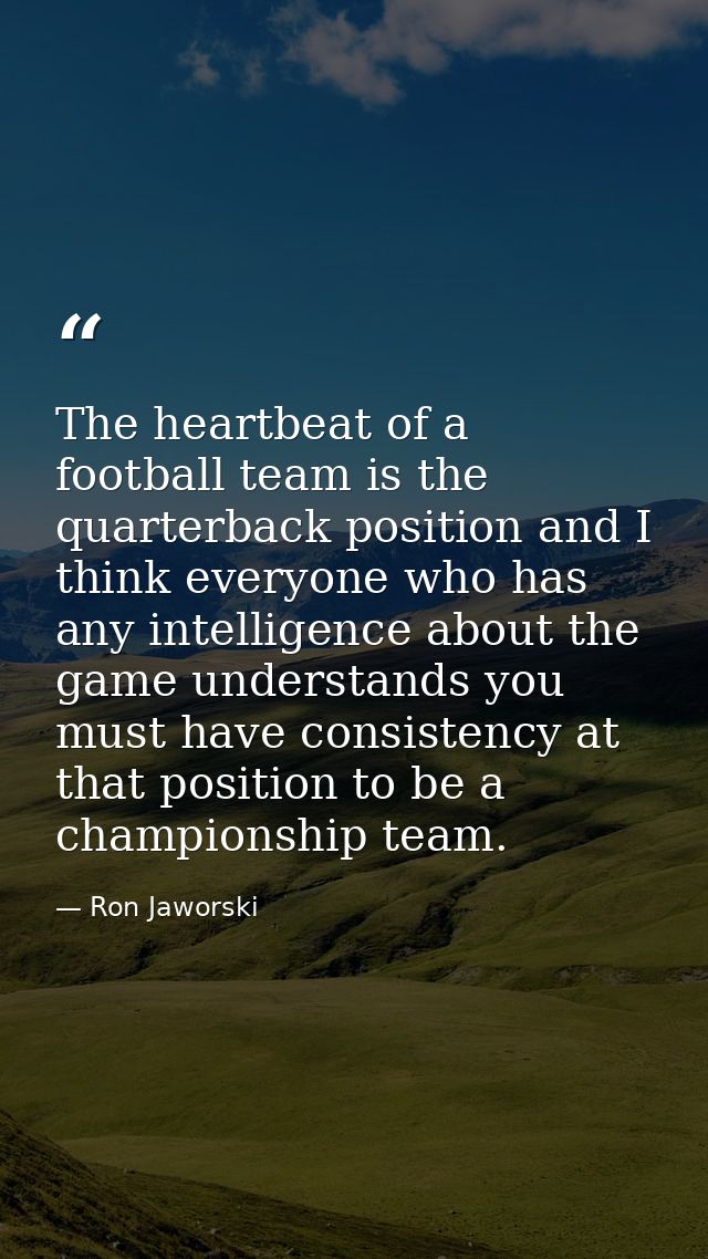 The heartbeat of a football team is the quarterback position and I think everyone who has any intelligence about the gam — Ron Jaworski