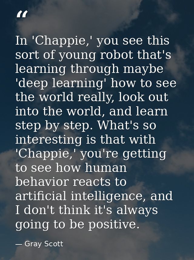 In 'Chappie,' you see this sort of young robot that's learning through maybe 'deep learning' how to see the world really — Gray Scott
