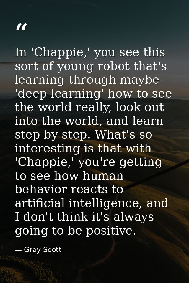 In 'Chappie,' you see this sort of young robot that's learning through maybe 'deep learning' how to see the world really — Gray Scott