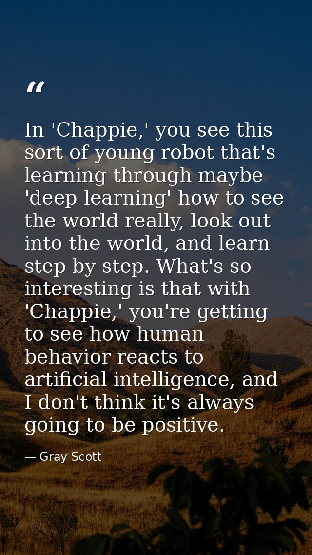 In 'Chappie,' you see this sort of young robot that's learning through maybe 'deep learning' how to see the world really — Gray Scott