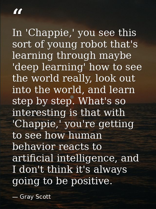 In 'Chappie,' you see this sort of young robot that's learning through maybe 'deep learning' how to see the world really — Gray Scott