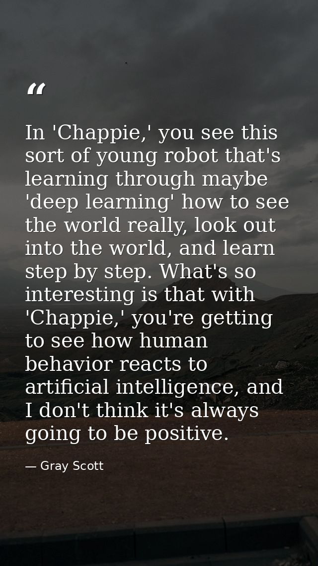 In 'Chappie,' you see this sort of young robot that's learning through maybe 'deep learning' how to see the world really — Gray Scott