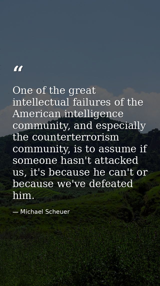 One of the great intellectual failures of the American intelligence community, and especially the counterterrorism commu — Michael Scheuer