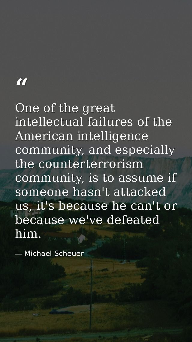 One of the great intellectual failures of the American intelligence community, and especially the counterterrorism commu — Michael Scheuer
