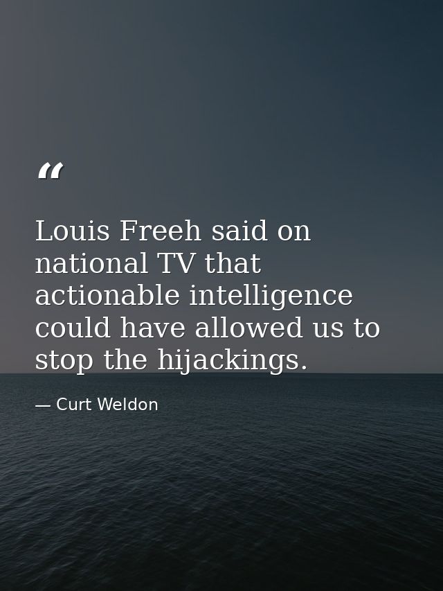 Louis Freeh said on national TV that actionable intelligence could have allowed us to stop the hijackings. — Curt Weldon
