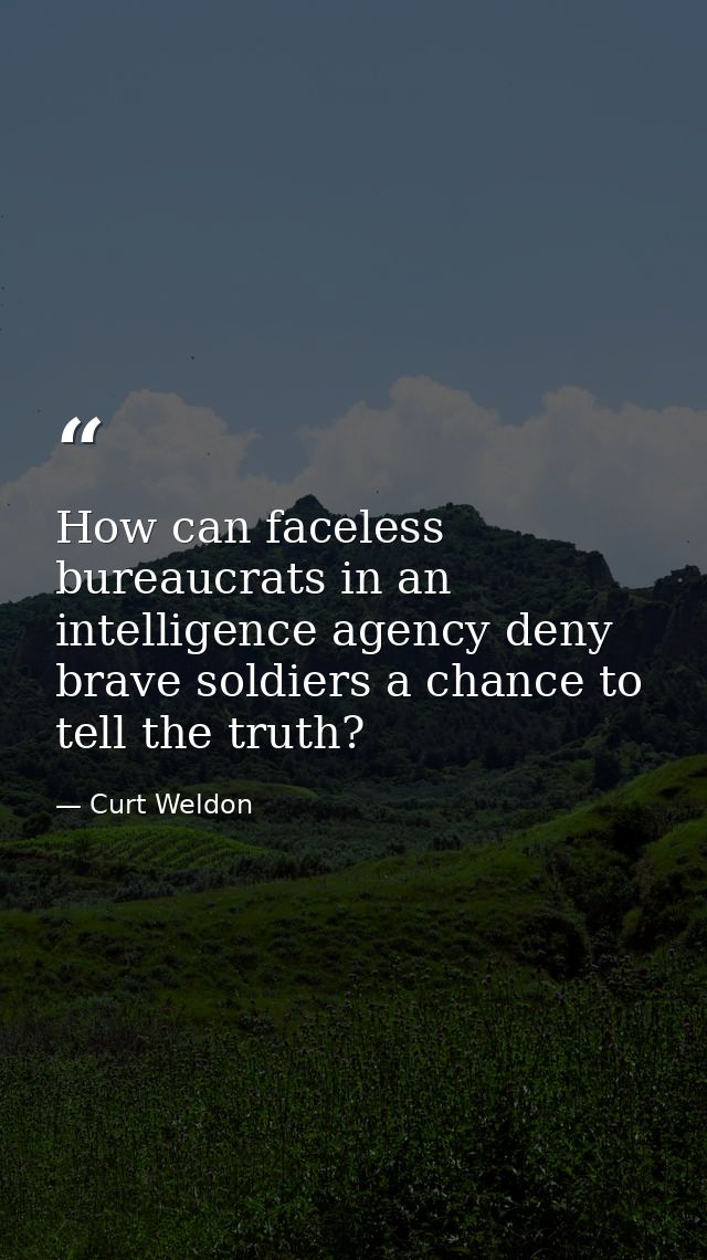 How can faceless bureaucrats in an intelligence agency deny brave soldiers a chance to tell the truth? — Curt Weldon