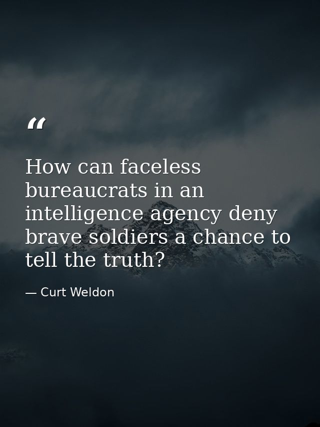 How can faceless bureaucrats in an intelligence agency deny brave soldiers a chance to tell the truth? — Curt Weldon