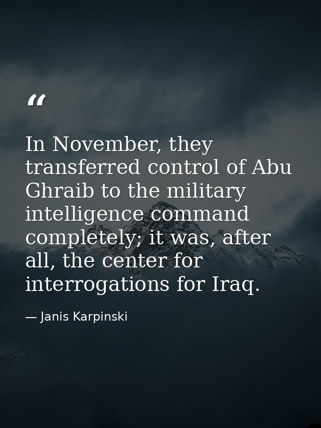 In November, they transferred control of Abu Ghraib to the military intelligence command completely; it was, after all,  — Janis Karpinski