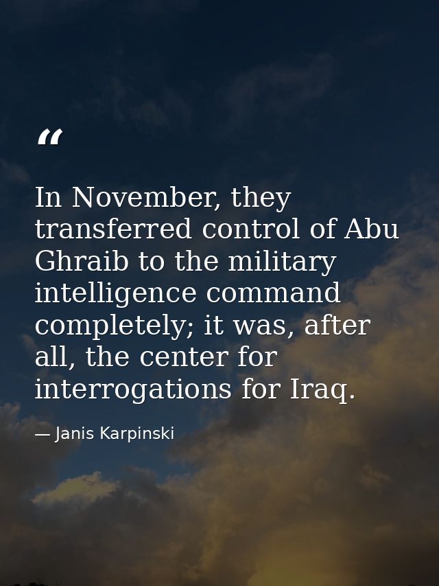 In November, they transferred control of Abu Ghraib to the military intelligence command completely; it was, after all,  — Janis Karpinski