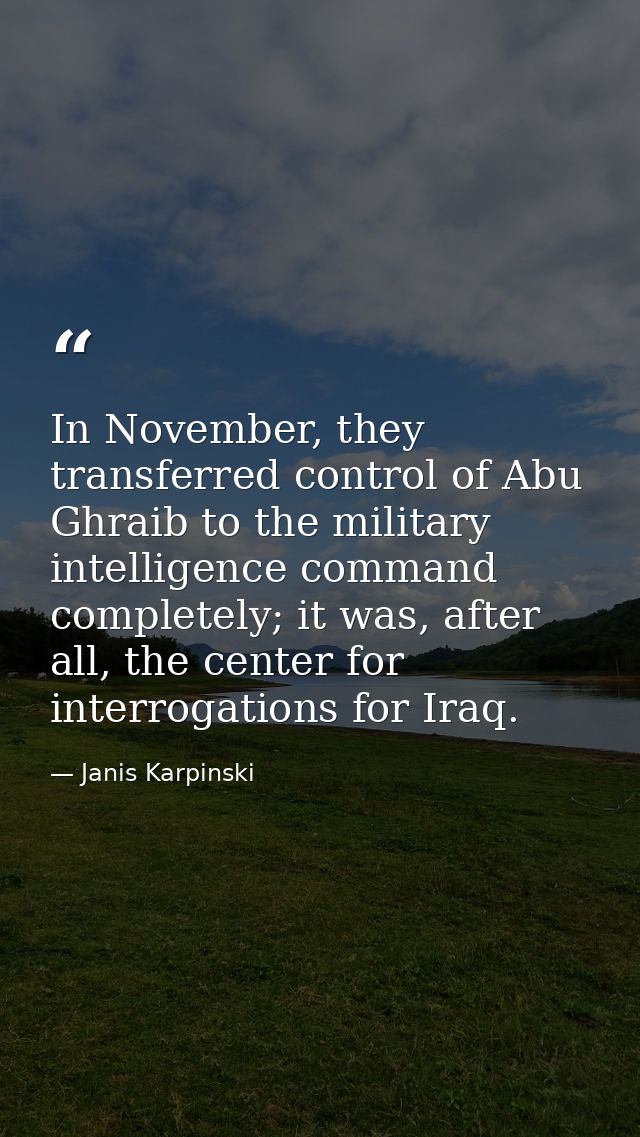 In November, they transferred control of Abu Ghraib to the military intelligence command completely; it was, after all,  — Janis Karpinski