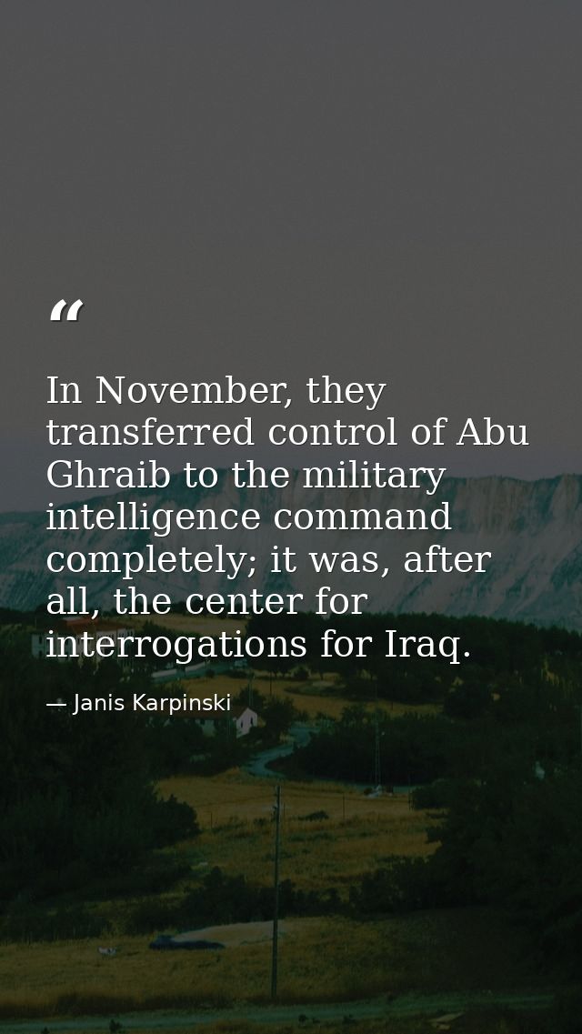 In November, they transferred control of Abu Ghraib to the military intelligence command completely; it was, after all,  — Janis Karpinski