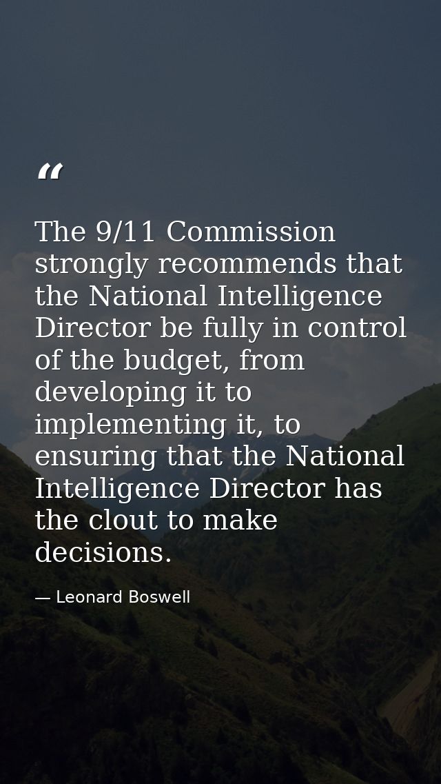 The 9/11 Commission strongly recommends that the National Intelligence Director be fully in control of the budget, from  — Leonard Boswell