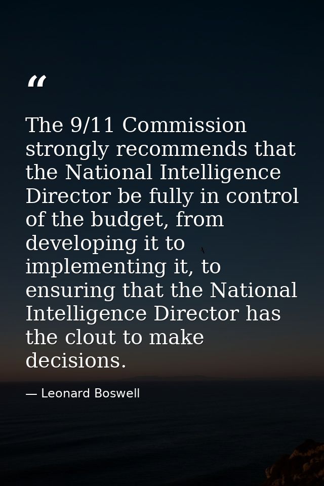 The 9/11 Commission strongly recommends that the National Intelligence Director be fully in control of the budget, from  — Leonard Boswell