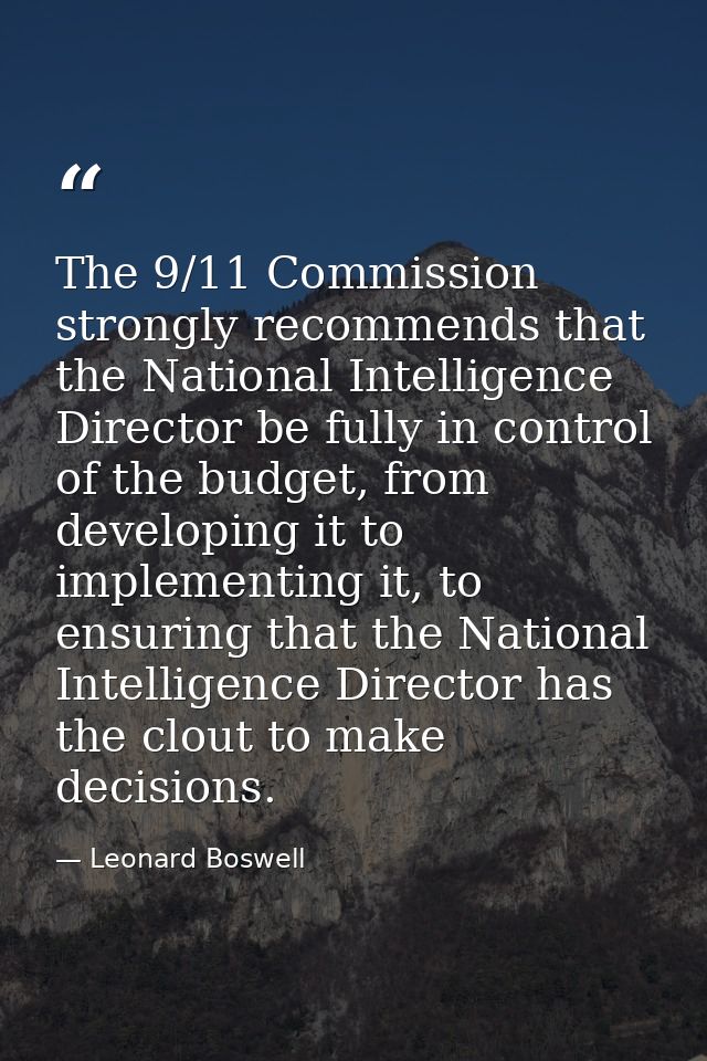 The 9/11 Commission strongly recommends that the National Intelligence Director be fully in control of the budget, from  — Leonard Boswell