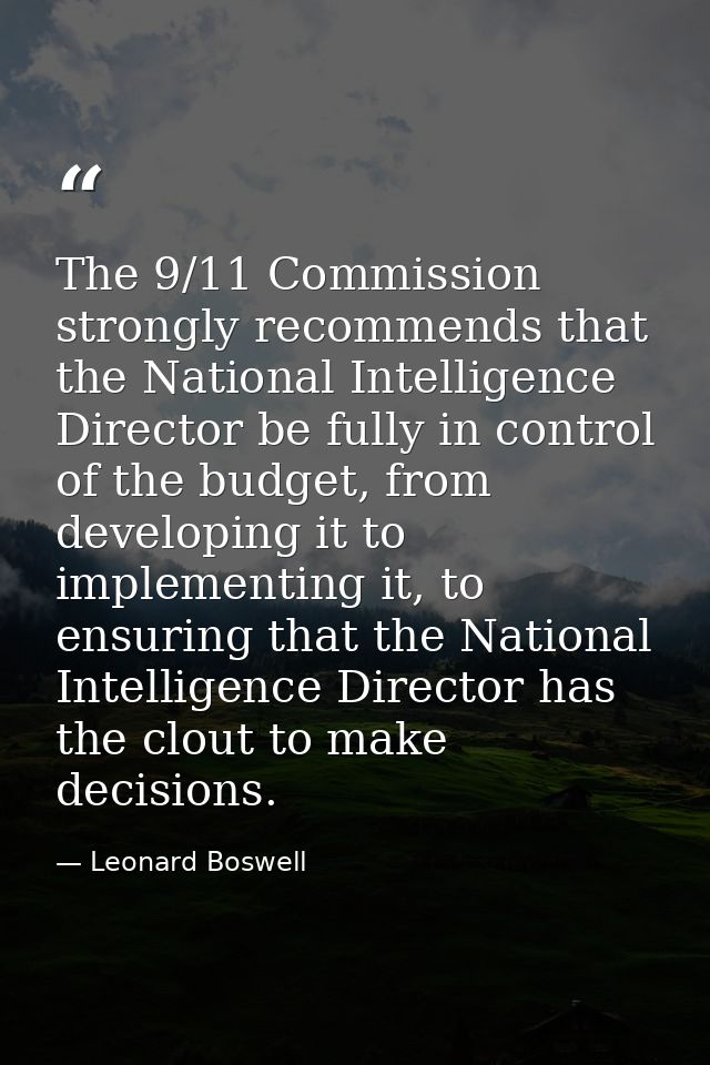 The 9/11 Commission strongly recommends that the National Intelligence Director be fully in control of the budget, from  — Leonard Boswell