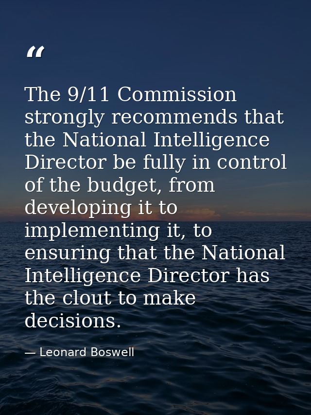 The 9/11 Commission strongly recommends that the National Intelligence Director be fully in control of the budget, from  — Leonard Boswell