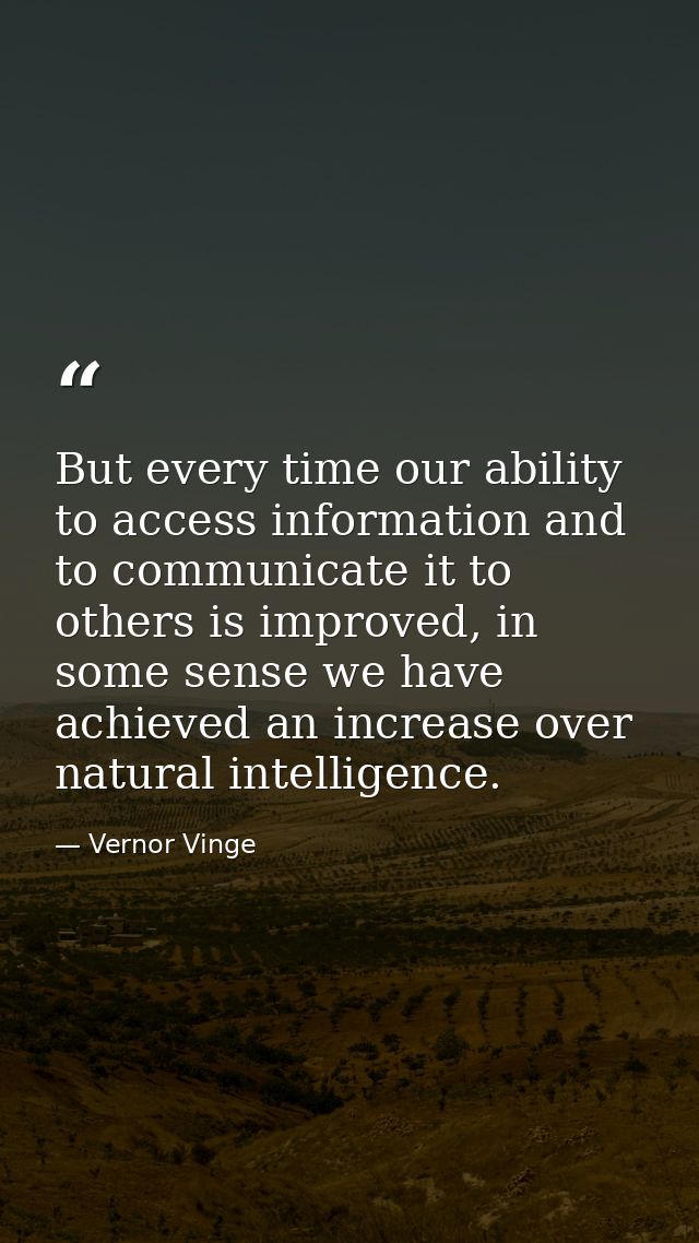 But every time our ability to access information and to communicate it to others is improved, in some sense we have achi — Vernor Vinge