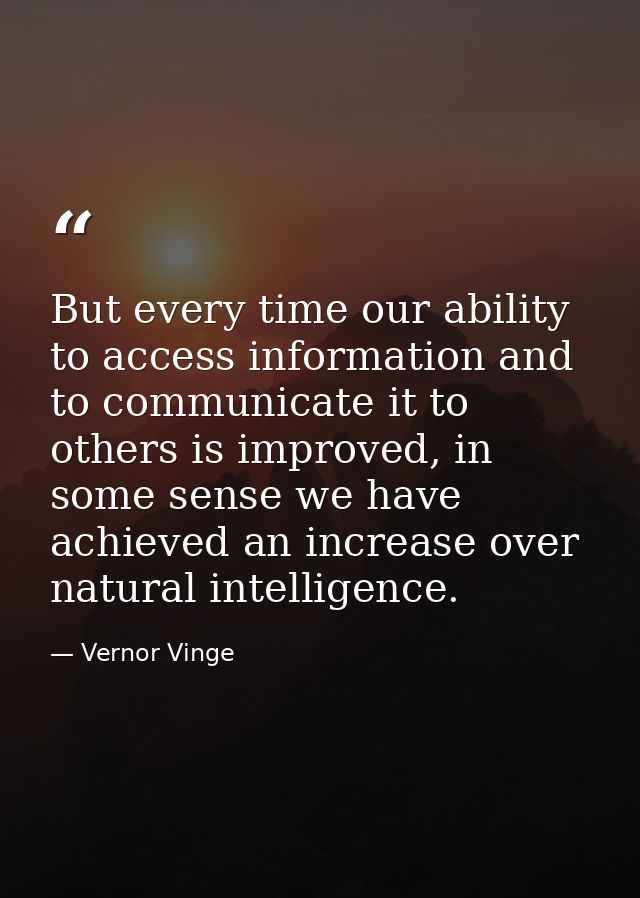 But every time our ability to access information and to communicate it to others is improved, in some sense we have achi — Vernor Vinge
