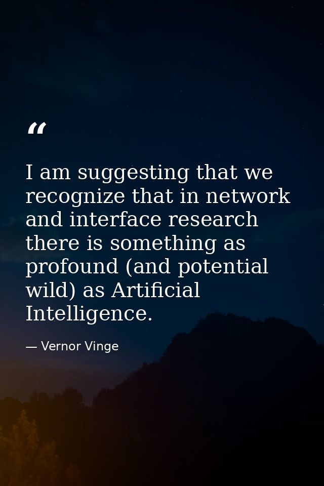 I am suggesting that we recognize that in network and interface research there is something as profound (and potential w — Vernor Vinge