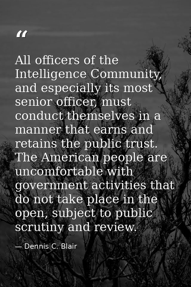 All officers of the Intelligence Community, and especially its most senior officer, must conduct themselves in a manner  — Dennis C. Blair
