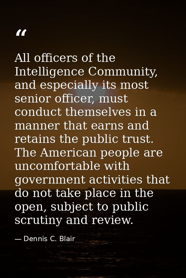 All officers of the Intelligence Community, and especially its most senior officer, must conduct themselves in a manner  — Dennis C. Blair