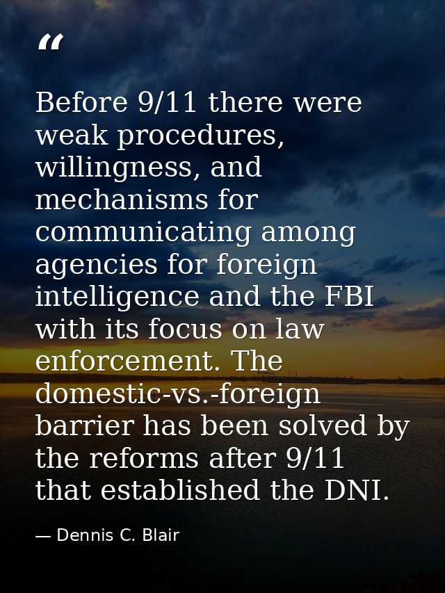 Before 9/11 there were weak procedures, willingness, and mechanisms for communicating among agencies for foreign intelli — Dennis C. Blair