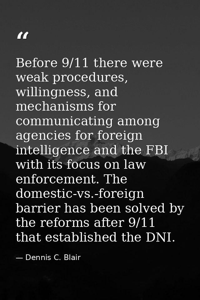 Before 9/11 there were weak procedures, willingness, and mechanisms for communicating among agencies for foreign intelli — Dennis C. Blair