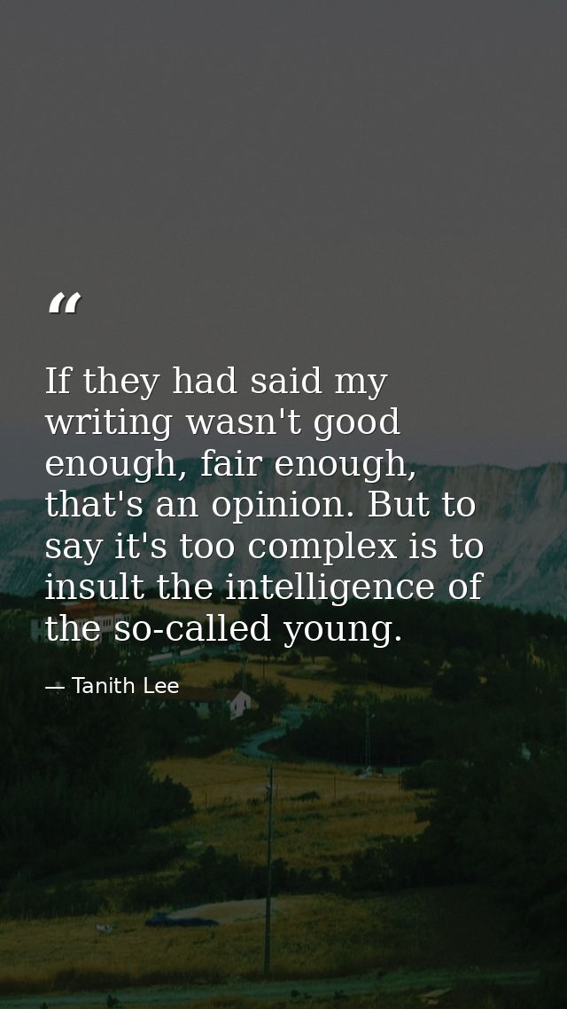 If they had said my writing wasn't good enough, fair enough, that's an opinion. But to say it's too complex is to insult — Tanith Lee