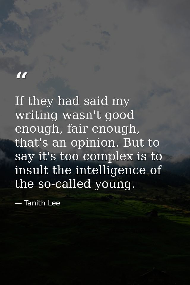 If they had said my writing wasn't good enough, fair enough, that's an opinion. But to say it's too complex is to insult — Tanith Lee