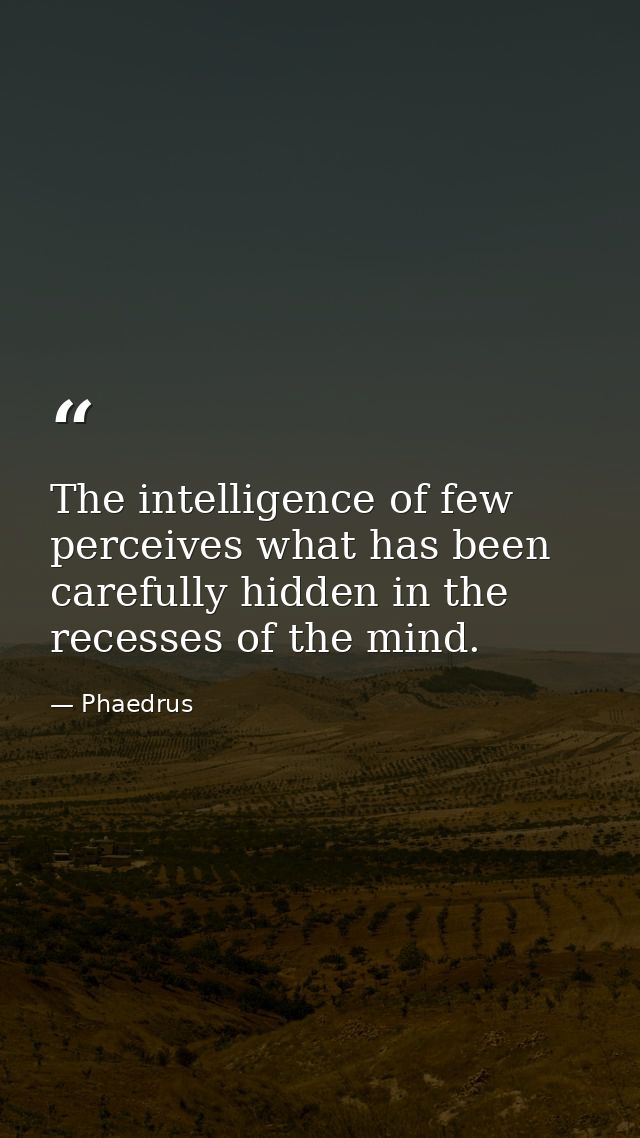 The intelligence of few perceives what has been carefully hidden in the recesses of the mind. — Phaedrus