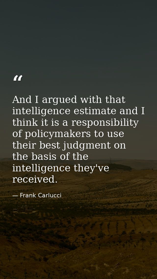 And I argued with that intelligence estimate and I think it is a responsibility of policymakers to use their best judgme — Frank Carlucci