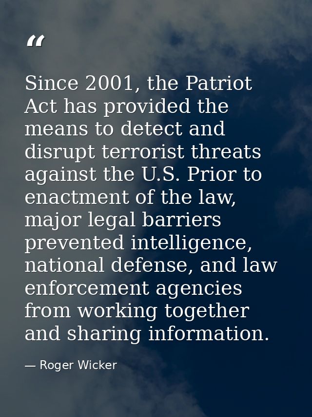Since 2001, the Patriot Act has provided the means to detect and disrupt terrorist threats against the U.S. Prior to ena — Roger Wicker