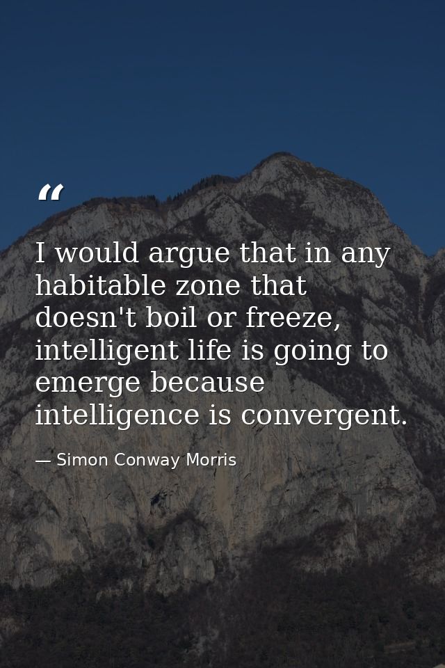 I would argue that in any habitable zone that doesn't boil or freeze, intelligent life is going to emerge because intell — Simon Conway Morris