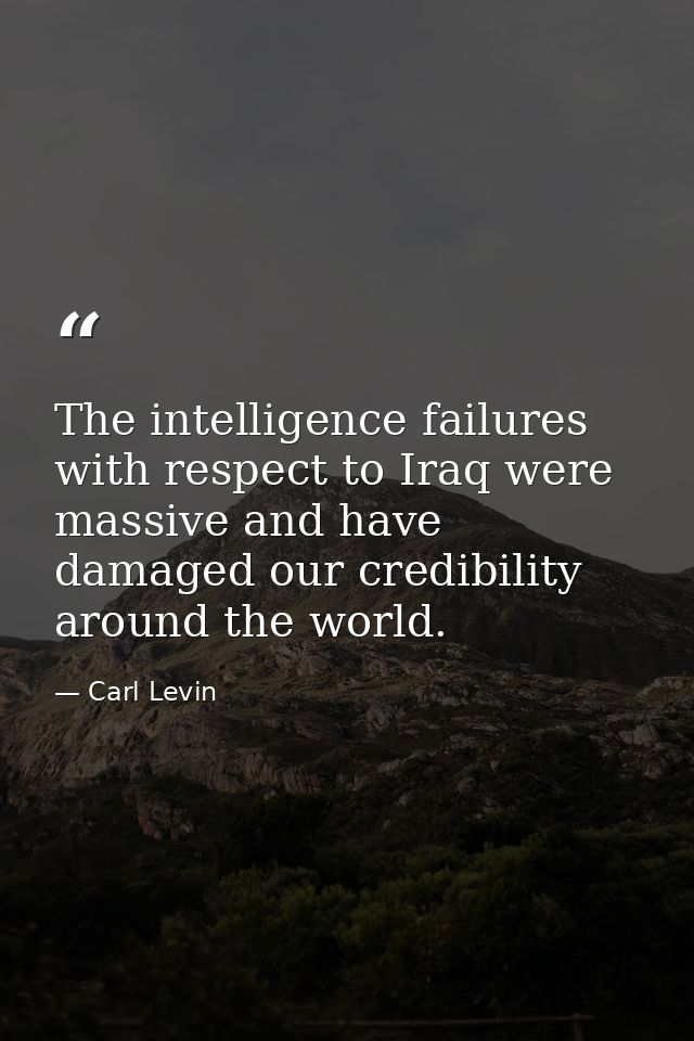 The intelligence failures with respect to Iraq were massive and have damaged our credibility around the world. — Carl Levin