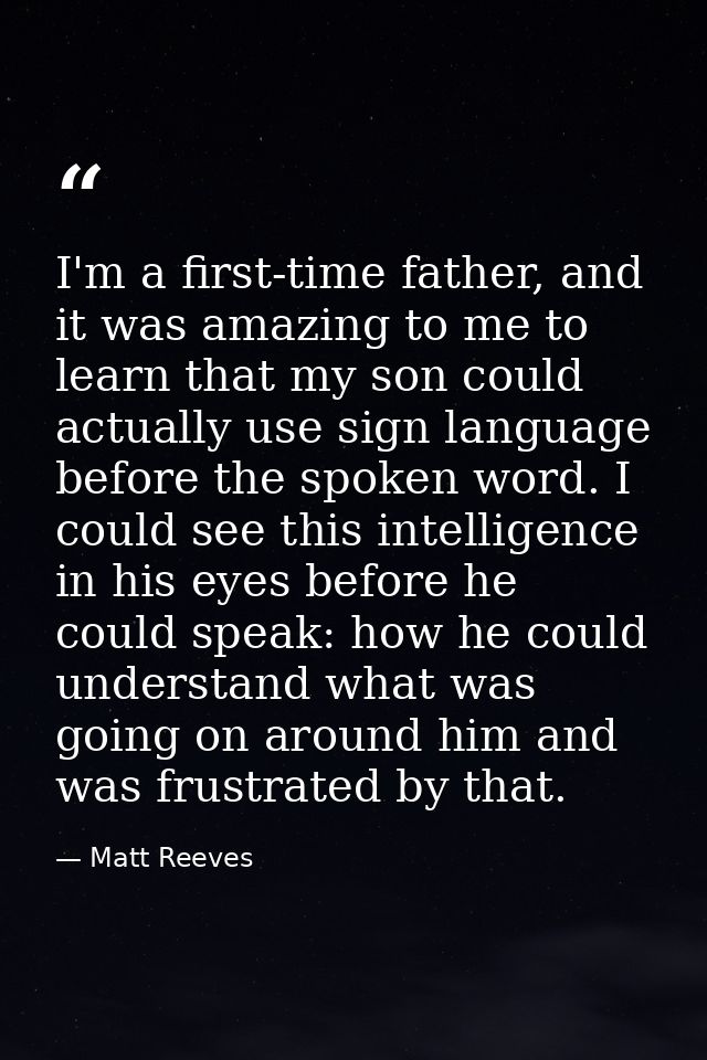 I'm a first-time father, and it was amazing to me to learn that my son could actually use sign language before the spoke — Matt Reeves