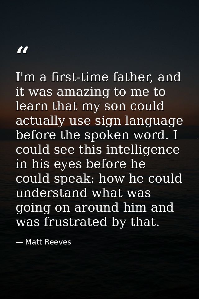 I'm a first-time father, and it was amazing to me to learn that my son could actually use sign language before the spoke — Matt Reeves
