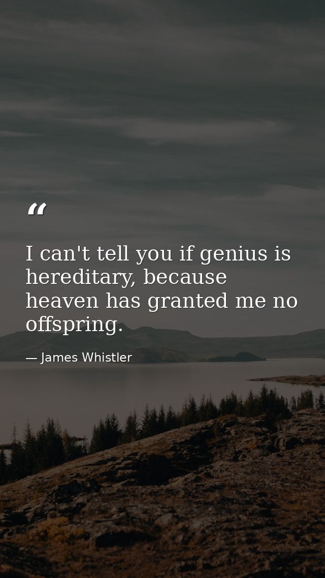I can't tell you if genius is hereditary, because heaven has granted me no offspring. — James Whistler